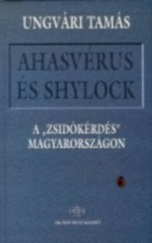 Ahasvérus és Shylock - A \"zsidókérdés\" Magyarországon